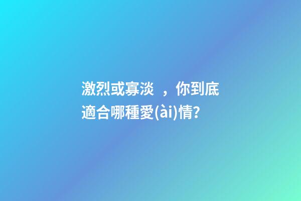 激烈或寡淡，你到底適合哪種愛(ài)情？